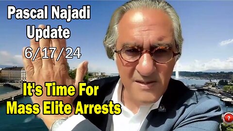 Pascal Najadi Situation Update 6/17/24: "It's Time For Mass Elite Arrests"