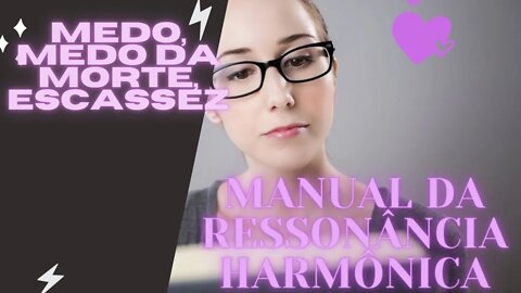 📖 Manual da Ressonância Harmônica "Continuação" / Medo , Medo da Morte, Medo da Escassez.