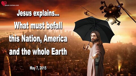 May 7, 2015 ❤️ Jesus explains... What must befall this Nation, America and the whole Earth