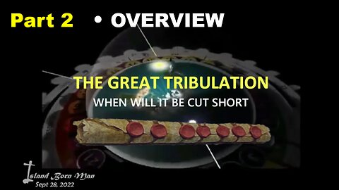 PART 2 – OVERVIEW – THE GREAT TRIBULATION – WHEN WILL IT BE CUT SHORT