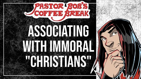 ASSOCIATING WITH IMMORAL "CHRISTIANS" / Pastor Bob's Coffee Break