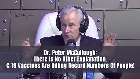 Dr. McCullough: There Is No Other Explanation. C-19 Vaccines Are Killing Record Numbers Of People!