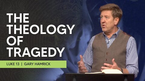The Theology of Tragedy | Luke 13 | Gary Hamrick