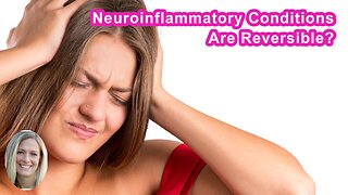 If Neuroinflammatory Conditions Are Reversible, Why Isn't This Commonly Known?