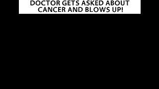 DOCTOR GET ASKED ABOUT CANCER AND BLOWS IT UP - EXPOSED