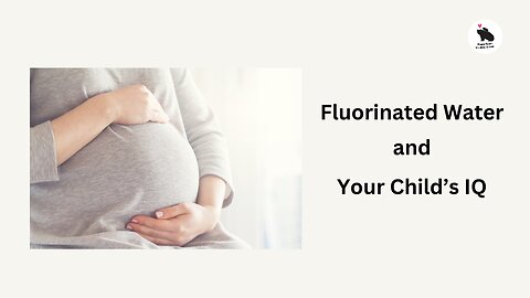 Pregnant Women - Fluorinated Water and Your Child’s IQ