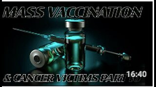 Mass Vaccination and CANCER VICTIMS Part 10