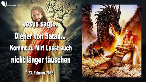 23.02.2016 ❤️ Jesus sagt... Lasst euch nicht länger täuschen... Diener von Satan, kommt zu Mir