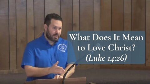 What Does It Mean to Love Christ? (Luke 14:26)