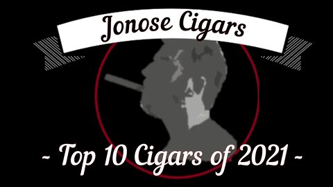Jonose Cigars Top 10 Cigars of 2021!