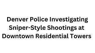 Denver Police Investigating Sniper Style Shootings at Downtown Residential Towers