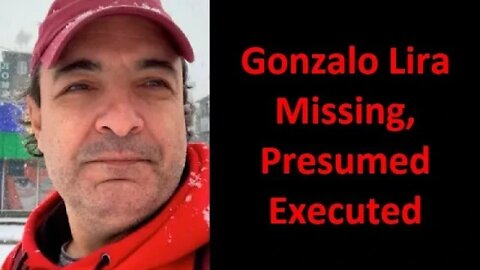 Gonzalo Lira Missing, Presumed Executed