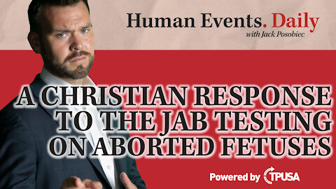 Human Events Daily - Oct 7 2021 - A Christian Response to the Jab testing on Aborted Fetuses