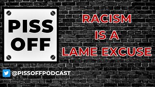 Racism Is A Lame Excuse | Piss Off Podcast