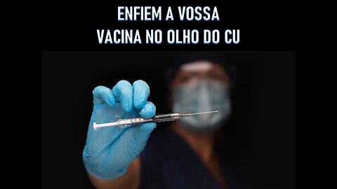 ENFIEM A VOSSA VACINA NO OLHO DO CU