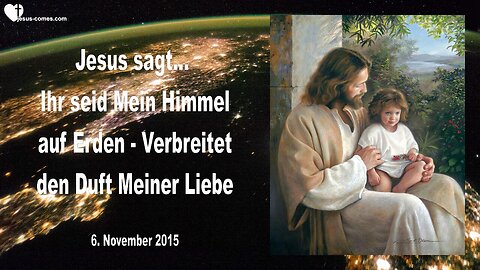 06.11.2015 ❤️ JESUS SAGT... Ihr seid Mein Himmel auf Erden, verbreitet den Duft Meiner Liebe
