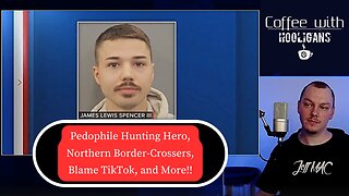 Pedophile Hunting Hero, Northern Border-Crossers, Blame TikTok, and More!!