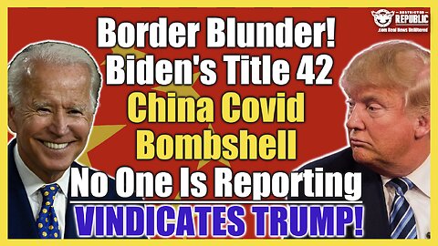 Border Blunder! Biden’s Title 42 China Covid BOMBSHELL – No One Is Reporting – VINDICATES Trump!