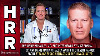 Dr. Ana Marie Mihalcea warns the Health Ranger about strange blood artifacts in the UNVACCINATED