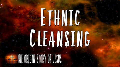 THE ORIGIN STORY OF JESUS Part 28: Ethnic Cleansing