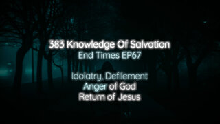 383 Knowledge Of Salvation - End Times EP67 - Idolatry, Defilement, Anger of God, Return of Jesus