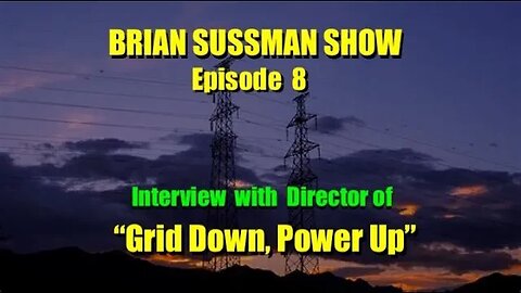 Brian Sussman Show - Episode 8 - Grid Down, Power Up - Interview w/ Film Producer
