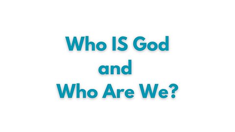 Who IS God And Who Are We?