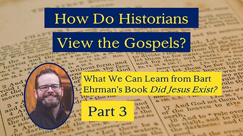 How Do Historians View the Gospels? (Ehrman's "Did Jesus Exist?" Part 3)