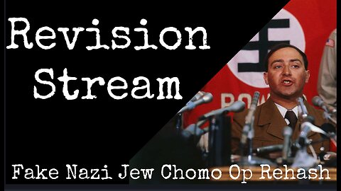 Revision Stream - Fake Nazi Jew Chomo Op Rehash