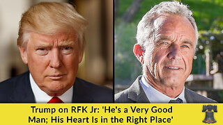 Trump on RFK Jr: 'He's a Very Good Man; His Heart Is in the Right Place'