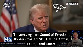 Theaters Against Sound of Freedom, Border Crossers Still Getting Across, Trump, and More!!