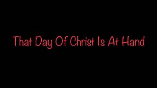 That Day Of Christ Is At Hand
