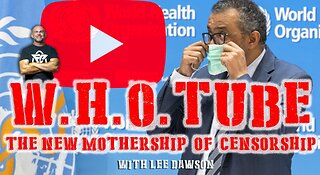 W.H.O TUBE? THE NEW MOTHERSHIP TO CENSORSHIP WITH LEE DAWSON