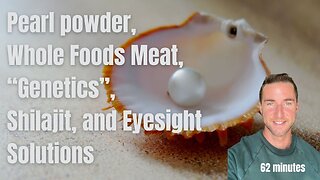 Pearl powder, Whole Foods Meat, “Genetics”, Shilajit, and Eyesight Solutions