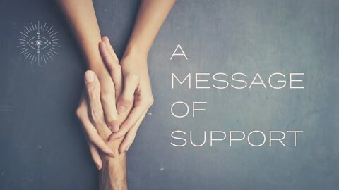 A MESSAGE OF SUPPORT - You are not alone; unity consciousness