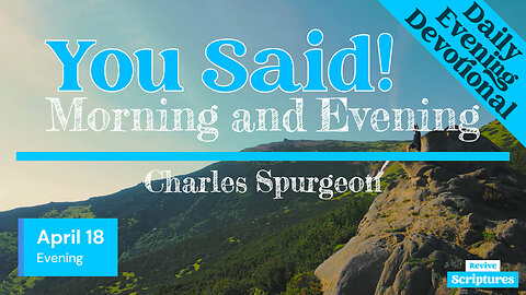 April 18 Evening Devotional | You Said | Morning and Evening by Charles Spurgeon