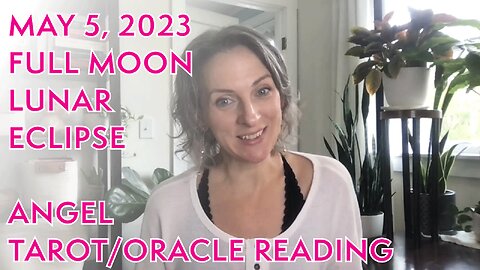 May 5, 2023 FULL MOON LUNAR ECLIPSE Angel Tarot/Oracle Reading