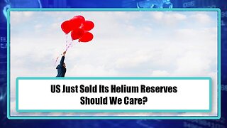 US Just Sold Its Helium Reserves, Should We Care?