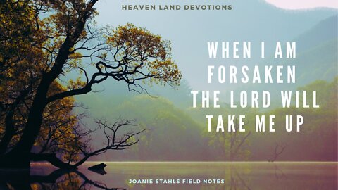 Heaven Land Devotions - When I Am Forsaken The Lord Will Take Me Up
