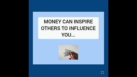MONEY CAN INSPIRE OTHERS TO INFLUENCE YOU...