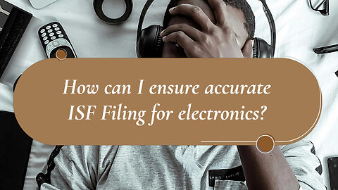 Expert Tips for Efficient ISF Filing of Electronics