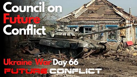 Ukraine War: Day 66 - Council on Future Conflict