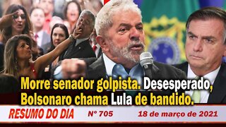 Morre senador golpista. Desesperado, Bolsonaro chama Lula de bandido - Resumo do Dia nº 705 - 18/3/2