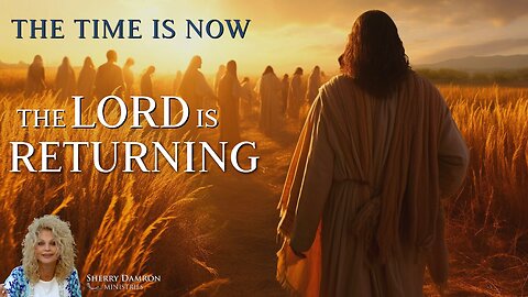 The time IS Now; The Lord Is returning! | Sherry Damron