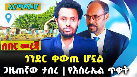 ጎንደር ቀውጢ ሆኗል❗️ ጋዜጠኛው ታሰረ❗️የእስራኤል ጥቃት❗️ #ethiopia #news #ethiopiannews | Amhara | News Aug 7 2023