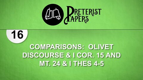 16 Preterist Papers Comparisons Olivet Discourse & I Cor. 15 and Mt. 24 & I Thes. 4-5