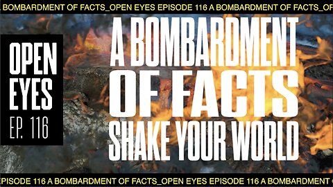 Open Eyes Ep.116 - "A Bombardment Of Facts."