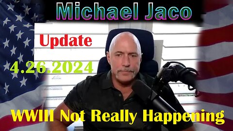 Michael Jaco Update Video 4.25.2024 - WW III Seems Like It's Not Really Happening.