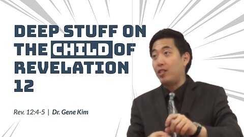 #77 DEEP STUFF on The Child of Revelation 12 (Revelation 124-5) Dr. Gene Kim