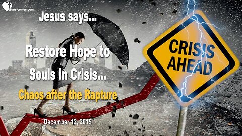 Dec 12, 2015 ❤️ Jesus says... Restore Hope to Souls in Crisis!... The real Chaos comes after the Rapture